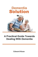 Dementia Solution: A Practical Guide Towards Dealing With Dementia B098GYT5HL Book Cover