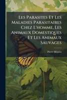 Les Parasites Et Les Maladies Parasitaires Chez L'homme, Les Animaux Domestiques Et Les Animaux Sauvages (French Edition) 102376122X Book Cover