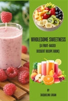 Wholesome Sweetness: (A Fruit-based Dessert Recipe Book) B0GPNCHF9R Book Cover