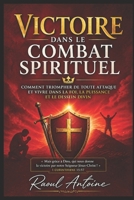 VICTOIRE DANS LE COMBAT SPIRITUEL: COMMENT TRIOMPHER DE TOUTE ATTAQUE ET VIVRE DANS LA FOI , LA PUISSANCE ET LE DESSEIN DIVIN (French Edition) B0GYZ6XL97 Book Cover
