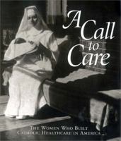 A Call to Care: The Women Who Built Catholic Healthcare in America 0871252341 Book Cover