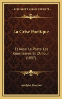 La Crise Poetique: Et Aussi Le Poete, Les Courtisanes Et L'Amour (1897) 1147678391 Book Cover