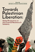 Towards Palestinian Liberation: Global Perspectives on Anti-Colonial Resistance and Solidarity 1997742292 Book Cover