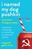 I Named My Dog Pushkin (And Other Immigrant Tales): Notes From a Soviet Girl on Becoming an American Woman 1800195354 Book Cover