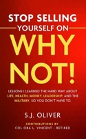 Stop Selling Yourself on Why Not!: Lessons I learned the hard way about life, health, money, leadership, and the military, so you don’t have to. B088BCJ74R Book Cover
