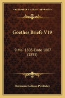 Goethes Briefe V19: 9 Mai 1805-Ende 1807 (1895) 1160099952 Book Cover