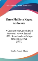 Three Phi Beta Kappa Addresses: A College Fetich, 1883; Shall Cromwell Have A Statue? 1902; Some Modern College Tendencies, 1906 (1907) 1148994076 Book Cover