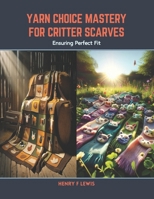 Yarn Choice Mastery for Critter Scarves: Ensuring Perfect Fit B0CSB5LL58 Book Cover