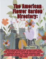 The American Flower Garden Directory: Containing Practical Directions for the Culture of Plants, in the Hot-House, Garden-House, Flower Garden and Rooms or Parlours, for Every Month in the Year 183552625X Book Cover