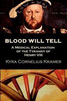 Blood Will Tell: A Medical Explanation of the Tyranny of Henry VIII 1478183438 Book Cover