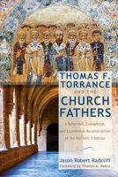 Thomas F. Torrance and the Church Fathers: A Reformed, Evangelical, and Ecumenical Reconstruction of the Patristic Tradition 1625646038 Book Cover
