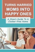 Turns Harried Moms Into Happy Ones: A Mom's Guide To A Clutter-Free Home: Organizing The Nursery B09G9FZNBK Book Cover