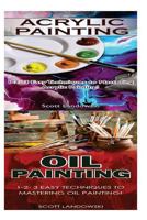 Acrylic Painting & Oil Painting: 1-2-3 Easy Techniques to Mastering Acrylic Painting! & 1-2-3 Easy Techniques to Mastering Oil Painting! 1542731933 Book Cover