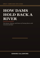 How Dams Hold Back a River: The Science, History, and Future of Taming Rivers with Concrete and Steel B0HBB7LRZP Book Cover