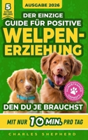 Der Einzige Guide Für Positive Welpenerziehung, Den Du Je Brauchst: Ein Schritt-für-Schritt-Leitfaden für Stubenreinheit, Sozialisierung & einen glücklichen Hund durch 10 Min. Training am Tag 1996863363 Book Cover