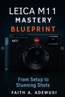 Leica M11 Mastery Blueprint: Shoot Like a Pro, See Like an Artist—Your Complete Leica M11 Companion B0FDX5QSX1 Book Cover