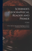 Scribner's Geographical Reader and Primer: A Series of Journeys Round the World (based on Guyot's Introduction) With Primary Lessons 3337083544 Book Cover
