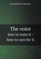 The Voice: How to Train It, How to Care for It 1356228208 Book Cover