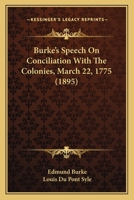 Speech of Edmund Burke, Esq., on Moving His Resolutions for Conciliation With the Colonies, March 22, 1775 1289806950 Book Cover