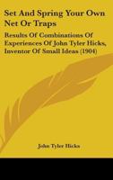Set And Spring Your Own Net Or Traps: Results Of Combinations Of Experiences Of John Tyler Hicks, Inventor Of Small Ideas 1164931857 Book Cover
