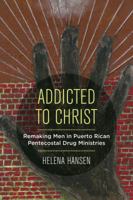 Addicted to Christ: Remaking Men in Puerto Rican Pentecostal Drug Ministries 0520298047 Book Cover