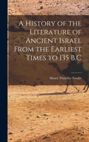 A History of the Literature of Ancient Israel From the Earliest Times to 135 B.C 1018311114 Book Cover