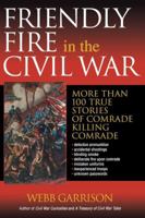 Friendly Fire in the Civil War: More Than 100 True Stories of Comrade Killing Comrade 1595552294 Book Cover