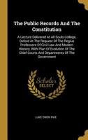 The Public Records And The Constitution: A Lecture Delivered At All Souls College, Oxford At The Request Of The Regius Professors Of Civil Law And Modern History, With Plan Of Evolution Of The Chief C 1240138040 Book Cover