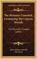 The Mourner Consoled, Containing The Cypress Wreath: The Mourner's Chaplet 1120906369 Book Cover