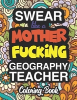 Swear Like A Mother Fucking Geography Teacher: A Sweary Adult Coloring Book For Swearing Like A Geography Teacher: Geography Teacher Gifts Presents For Geography Teachers 1712721526 Book Cover
