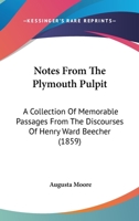 Notes From The Plymouth Pulpit: A Collection Of Memorable Passages From The Discourses Of Henry Ward Beecher 0548700508 Book Cover