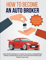 How To Become An Auto Broker: Learn all the techniques to master the process of negotiating a vehicle on behalf of your buyer and to become the best ... Training Center Auto Sales Training Courses) 1729755852 Book Cover