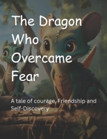 The Dragon Who Overcame Fear: A Tale of Courage, Friendship, and Self-Discovery. B0CNZR1H4W Book Cover