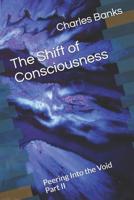 The Shift of Conciousness: Peering Into the Void Part II 1090796293 Book Cover