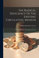 The Radical Deficiency Of The Existing Circulating Medium: And The Advantages Of A Mutual Currency 1022344641 Book Cover