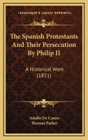 The Spanish Protestants and Their Persecution by Philip Ii, a Historical Work 1016700733 Book Cover