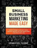 Small Business Marketing Made Easy: 8 Proven Strategies to Grow Your Revenue, Build Your Reputation and Create Ongoing Wealth 1535368780 Book Cover