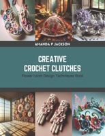 Creative Crochet Clutches: Flower Loom Design Techniques Book B0CRZBVMTB Book Cover