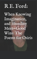 When Knowing Imagination, and Humility Meet—Good Wins: The Poems for Osiris B09JVKDJZ5 Book Cover