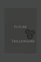 Future Trillionaire : Motivational Future Trillionaire Notebook/journal to Write down All New and Creative Ideas and Projects 1677964820 Book Cover