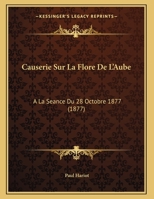 Causerie Sur La Flore De L'Aube: A La Seance Du 28 Octobre 1877 (1877) 1167997964 Book Cover