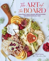 The Art of the Board: Fun  Fancy Snack Boards, Recipes  Ideas for Entertaining All Year 1423661362 Book Cover