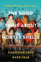 The Good Thing About Mortar Shells: Choosing Love Over Fear 1777339804 Book Cover