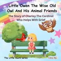 Little Owen The Wise Old Owl And His Animal Friends: The Story of Charley The Cardinal Who Helps With Grief (The Little Hoots Series) B0H3LBGQHB Book Cover