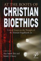 At The Roots Of Christian Bioethics: Critical Essays On The Thought Of H. Tristram Engelhardt, Jr 0976404184 Book Cover