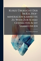Kurze Ubersicht Der Im K.K. Hof-Mineralien-Kabinette Zu Wien Zur Schau Gestellten Acht Sammlungen: Nach Der Letzten, Im Jahre 1842 Vollendeten Neuen Aufstellung: Mit Einem Grundrisse 1273043650 Book Cover