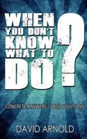 When You Don't Know What To Do: Concrete Answers- Solid Solutions 1467978965 Book Cover