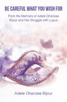 Be Careful What You Wish for: From the Memoirs of Adele Ohanzee Bijour and Her Struggle with Lupus 1543453929 Book Cover