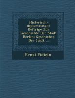 Historisch-Diplomatische Beitrage Zur Geschichte Der Stadt Berlin: Geschichte Der Stadt ... 1249978130 Book Cover