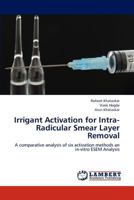 Irrigant Activation for Intra-Radicular Smear Layer Removal: A comparative analysis of six activation methods an in-vitro ESEM Analysis 3659224472 Book Cover